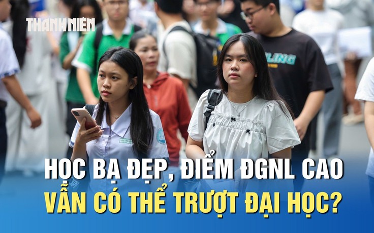 Học bạ đẹp, điểm thi đánh giá năng lực cao vẫn có thể trượt đại học?