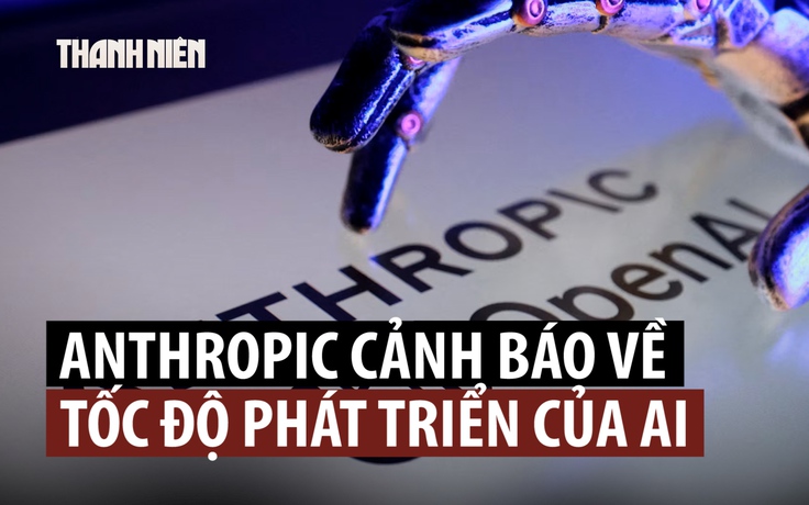 Lo ngại AI tiên tiến vượt kiểm soát, Anthropic kêu gọi ngừng phát triển