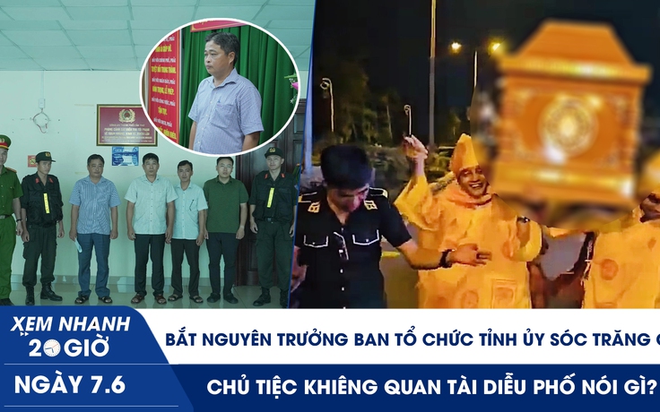 Xem nhanh 20h ngày 7.6: Bắt nguyên Trưởng ban Tổ chức Tỉnh ủy Sóc Trăng cũ | Chủ tiệc khiêng quan tài diễu phố nói gì?