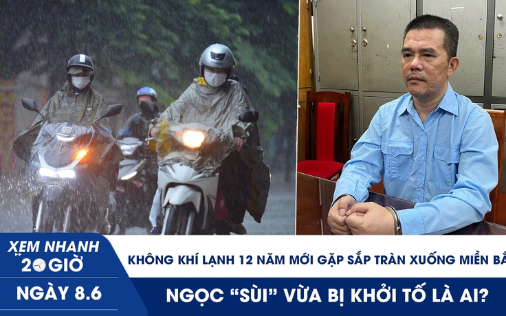 Xem nhanh 20h ngày 8.6: Không khí lạnh 12 năm mới gặp sắp tràn xuống miền Bắc | Ngọc ‘sùi’ vừa bị khởi tố là ai?