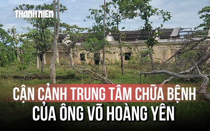 Trung tâm chữa bệnh của 'thần y' Võ Hoàng Yên giờ ra sao sau 10 năm bỏ hoang?