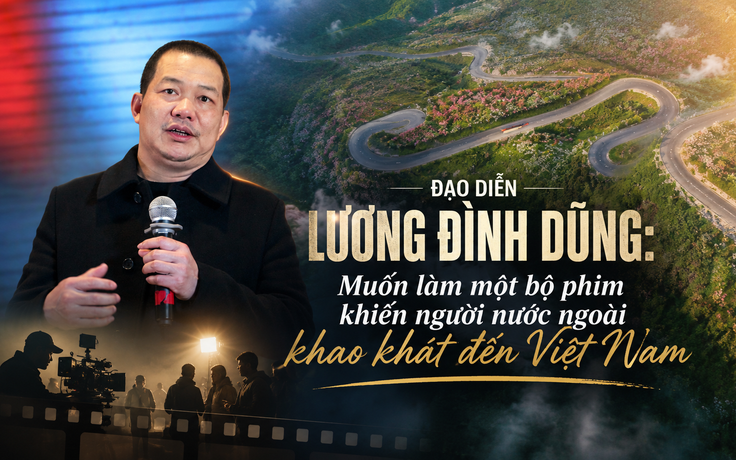 Đạo diễn Lương Đình Dũng: Muốn làm một bộ phim khiến người nước ngoài khao khát đến Việt Nam