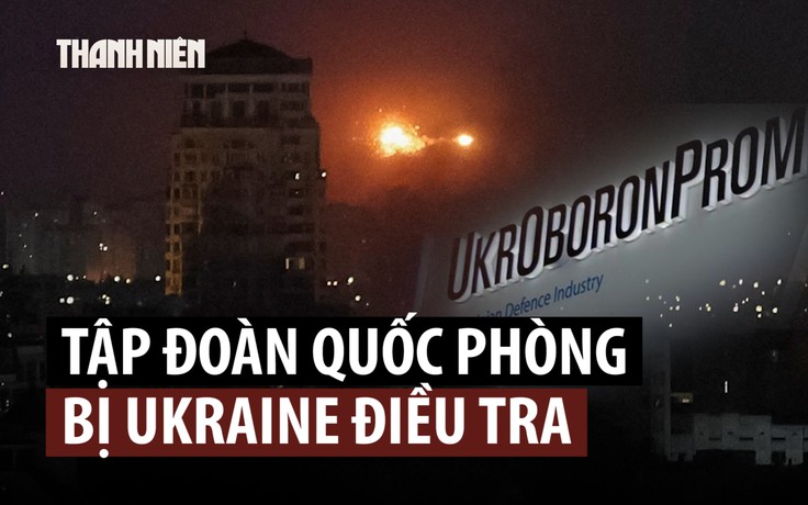 Ukraine điều tra tập đoàn quốc phòng lớn nhất sau vụ nổ kinh hoàng