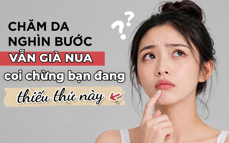 Chăm da nghìn bước vẫn già nua: Khả năng bạn đang thiếu thứ này!