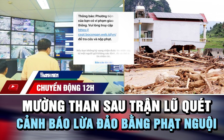 Chuyển động 12h: Mường Than tan hoang sau trận lũ quét | Cảnh báo lừa đảo bằng thông báo phạt nguội