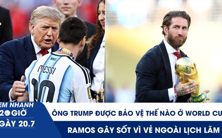 Xem nhanh 20h ngày 20.7: Ông Trump được bảo vệ thế nào ở World Cup | Ramos gây sốt vì vẻ ngoài lịch lãm
