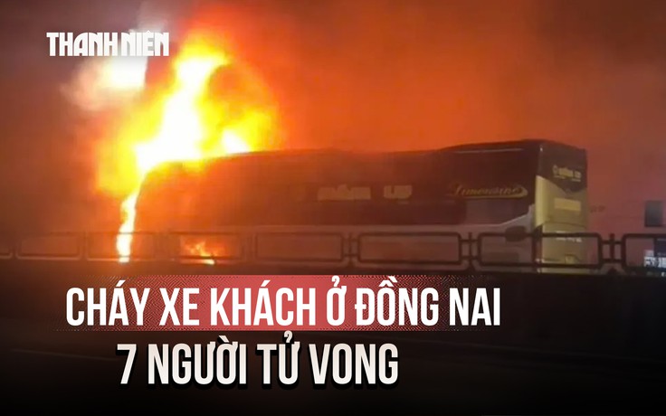 Kinh hoàng cháy xe khách ở Đồng Nai khiến 7 người tử vong