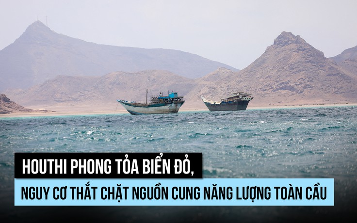 Houthi phong tỏa biển Đỏ, rủi ro gì cho nguồn năng lượng toàn cầu?