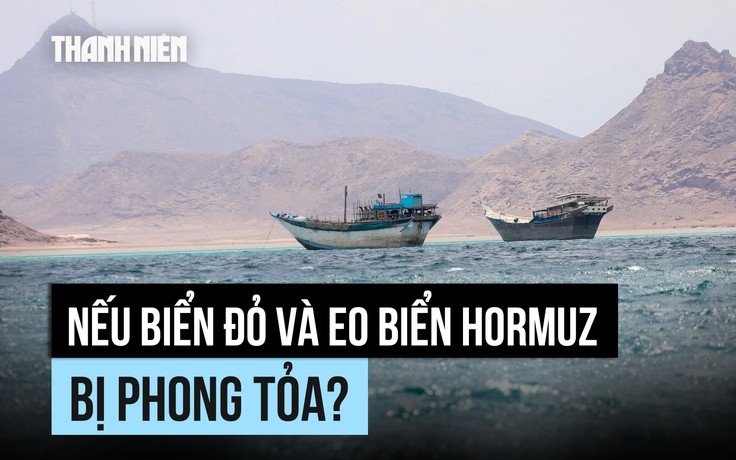 Điều gì sẽ xảy ra nếu cả Biển Đỏ lẫn eo biển Hormuz bị phong tỏa?