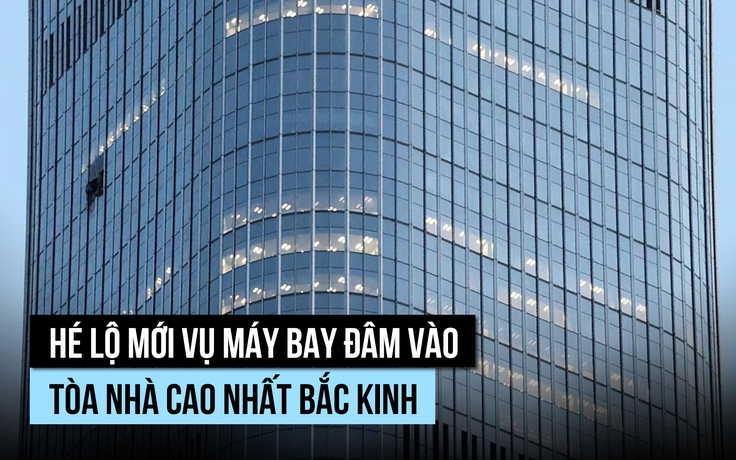 Hé lộ thông tin người lái máy bay đâm vào tòa nhà cao nhất Bắc Kinh