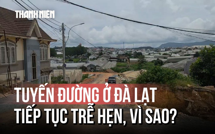 Tuyến đường nối từ Lữ Gia xuống hồ Xuân Hương Đà Lạt lại trễ hẹn, vì sao?