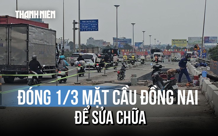 Đóng 1/3 mặt cầu Đồng Nai cũ để sửa chữa, cảnh báo ùn ứ giao thông
