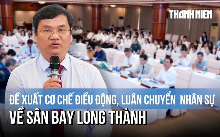 Đề xuất cơ chế điều động, luân chuyển nhân sự có kinh nghiệm về sân bay Long Thành