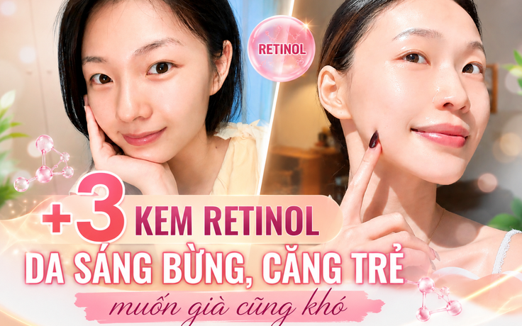 +3 kem retinol dưỡng da sáng căng trẻ muốn già cũng khó, tuổi giờ chỉ là số