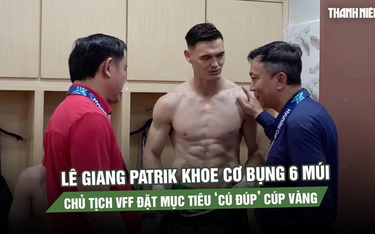 Lê Giang Patrik khoe cơ bụng 6 múi như lực sĩ, Chủ tịch VFF đặt mục tiêu ‘cú đúp’ cúp vàng