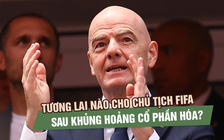 Chủ tịch FIFA đối diện áp lực bầu cử sau khủng hoảng cổ phần hóa