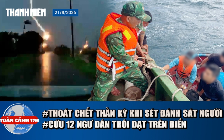 Toàn cảnh 17h: Thoát chết thần kỳ khi sét đánh sát người | Cứu 12 ngư dân gặp nạn ở Gia Lai
