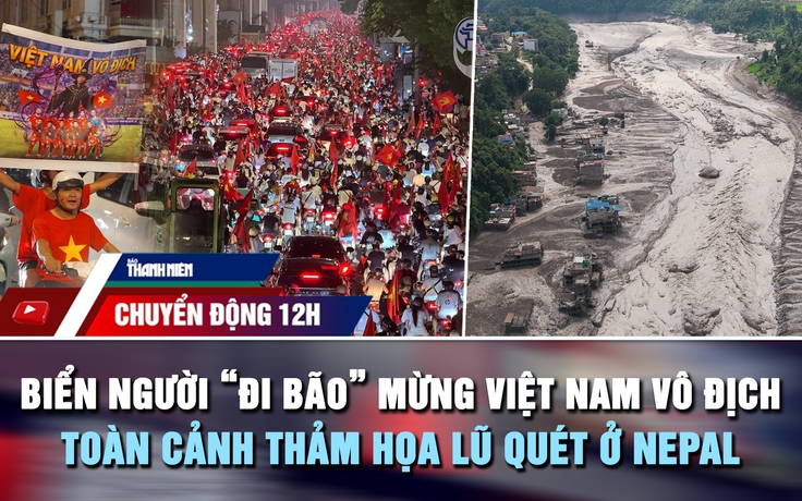 Chuyển động 12h: Biển người 'đi bão' mừng Việt Nam vô địch | Toàn cảnh thảm họa lũ quét ở Nepal