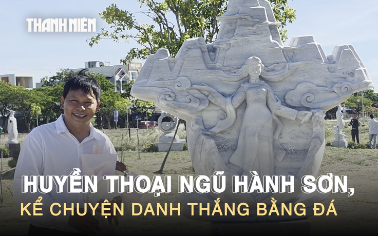 3 tháng ‘thổi hồn’ vào đá, khắc nên Huyền thoại Ngũ Hành Sơn