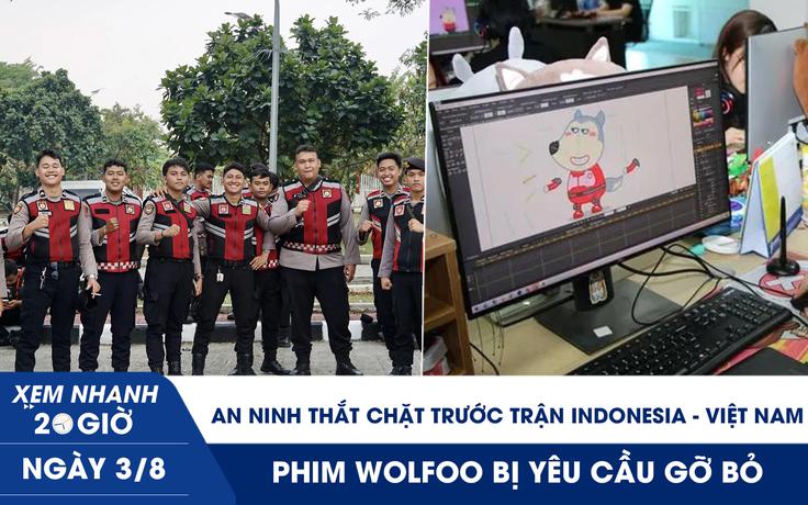 Xem nhanh 20h ngày 3.8: An ninh thắt chặt trước trận Indonesia - Việt Nam | Phim Wolfoo bị yêu cầu gỡ bỏ