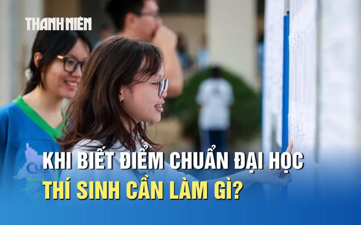 Khi biết điểm chuẩn đại học 2026, thí sinh cần làm gì để chắc chắn trúng tuyển?