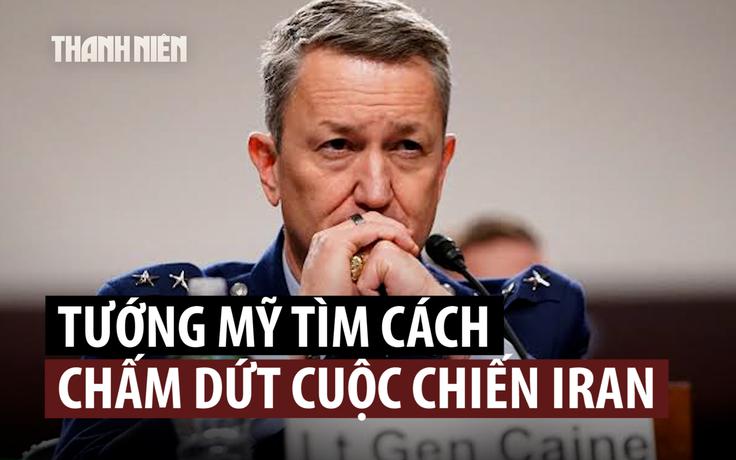 Tổng tham mưu trưởng Mỹ tìm cách dừng cuộc chiến với Iran?