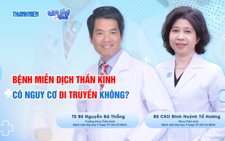 Bác sĩ ơi: Bệnh miễn dịch thần kinh có nguy cơ di truyền không?