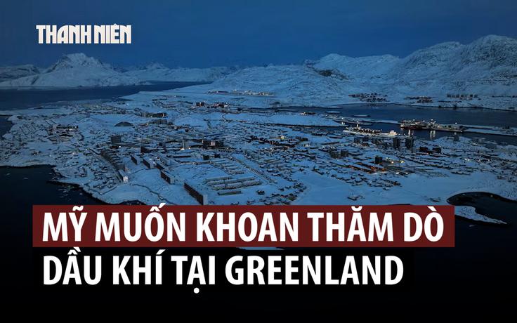 Greenland 'cảnh báo mạnh mẽ' công ty Mỹ muốn khoan thăm dò dầu