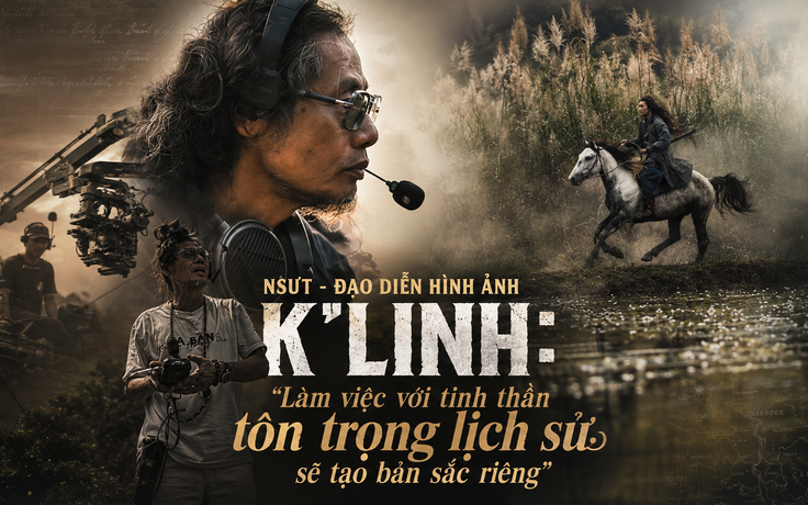 NSƯT - Đạo diễn hình ảnh K’Linh: Làm việc với tinh thần tôn trọng lịch sử sẽ tạo bản sắc riêng