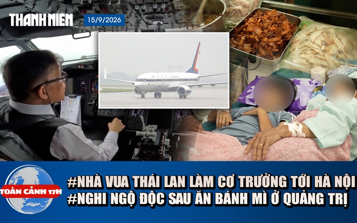 Toàn cảnh 17h: Nhà vua Thái Lan tự lái chuyên cơ đến Hà Nội | Hơn 40 người nghi ngộ độc sau ăn bánh mì