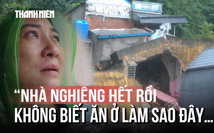 'Chồng vừa mất, nhà chực sập': Tiếng khóc xót xa giữa vùng sạt lở Thanh Hóa