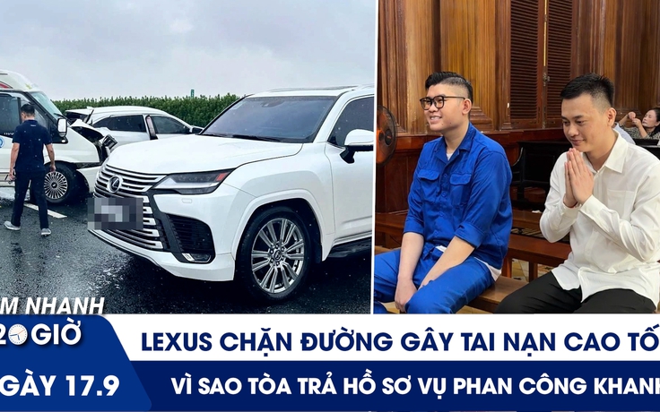 Xem nhanh 20h ngày 17.9: Lexus chặn đường gây tai nạn cao tốc | Vì sao toà trả hồ sơ vụ Phan Công Khanh