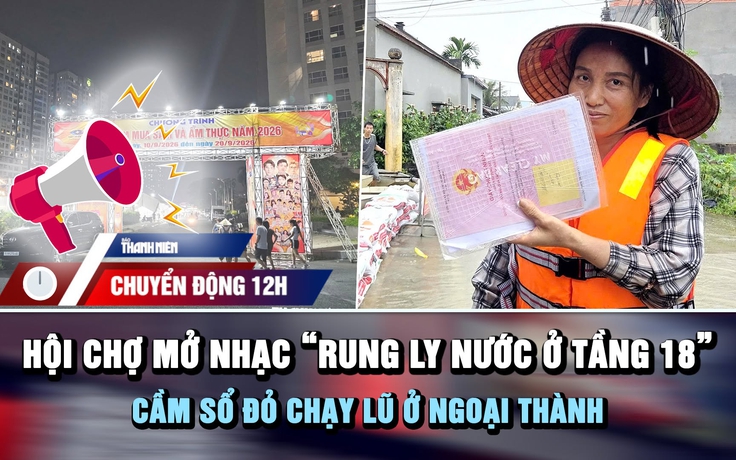 Chuyển động 12h: Chấn chỉnh hội chợ mở nhạc 'rung ly nước tầng 18' | Cầm sổ đỏ chạy lũ ở xóm nhỏ ngoại thành