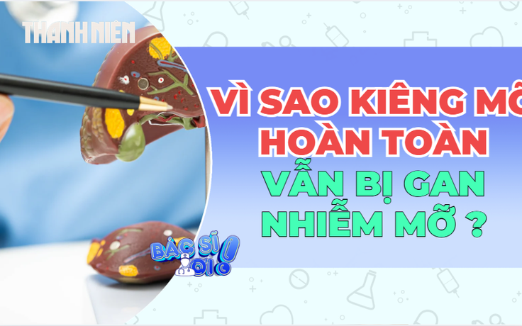 Vì sao kiêng mỡ hoàn toàn vẫn bị mỡ gan?