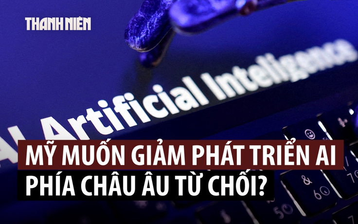 Vì sao châu Âu nghi ngờ lời kêu gọi giảm tốc độ phát triển AI từ các 'đại gia' Mỹ?