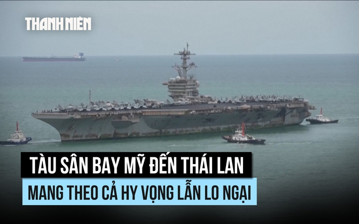 Tàu sân bay Mỹ đến Thái Lan, mang theo cả hy vọng lẫn lo ngại