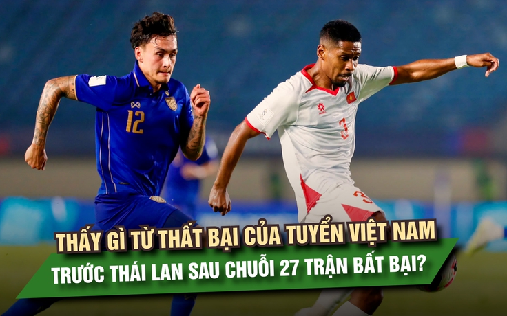Thấy gì từ thất bại của tuyển Việt Nam trước Thái Lan sau chuỗi 27 trận bất bại?