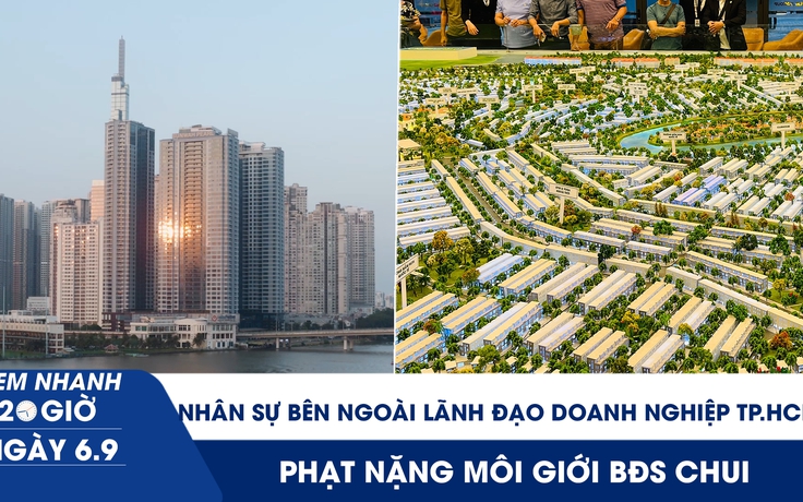 Xem nhanh 20h ngày 6.9: TP.HCM tính thuê nhân sự bên ngoài lãnh đạo doanh nghiệp | Phạt nặng môi giới BĐS chui