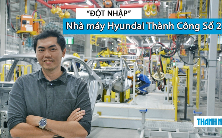 'Đột nhập' nhà máy sản xuất xe Hyundai tại Việt Nam