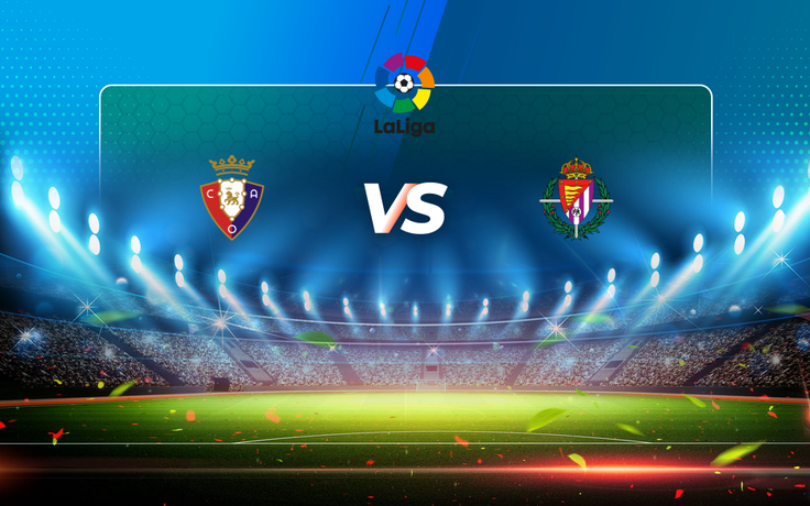 Trực tiếp bóng đá Osasuna vs Valladolid, LaLiga, 00:30 14/03/2021