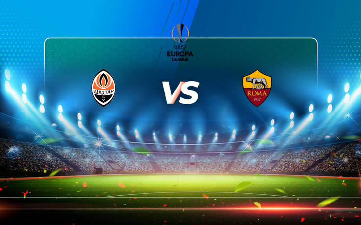 Trực tiếp bóng đá Shakhtar Donetsk vs AS Roma, Europa League, 00:55 19/03/2021