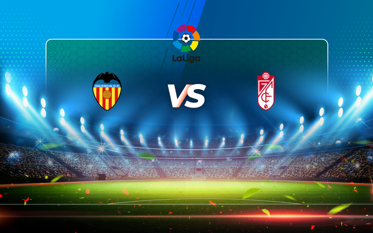 Trực tiếp bóng đá Valencia vs Granada CF, LaLiga, 22:15 21/03/2021