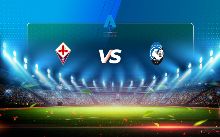 Trực tiếp bóng đá Fiorentina vs Atalanta, Serie A, 01:45 12/04/2021