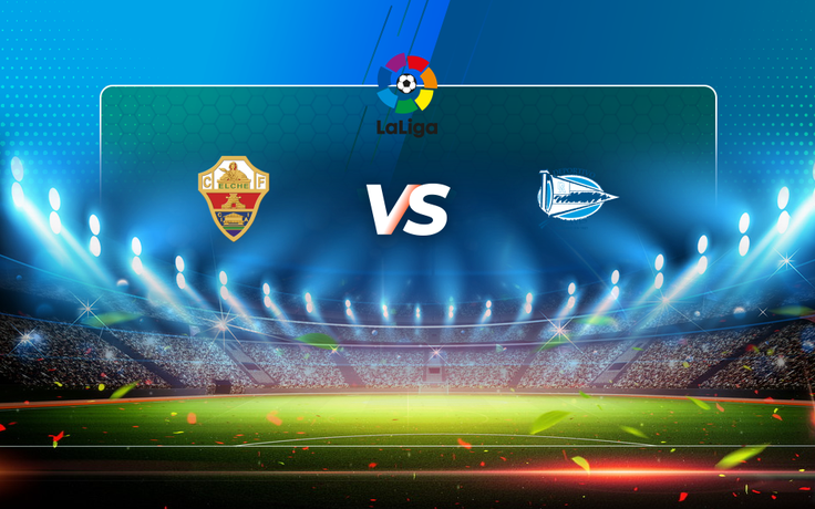 Trực tiếp bóng đá Elche vs Alaves, LaLiga, 01:00 12/05/2021