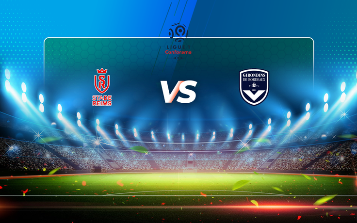 Trực tiếp bóng đá Reims vs Bordeaux, Ligue 1, 02:00 23/05/2021