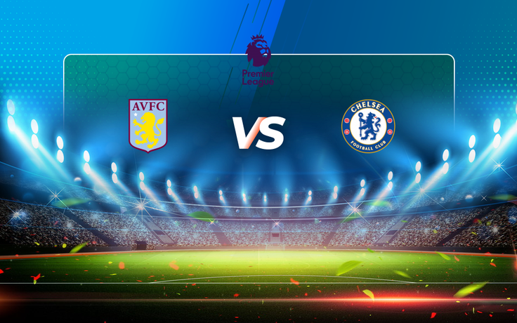 Trực tiếp bóng đá Aston Villa vs Chelsea, Premier League, 22:00 23/05/2021