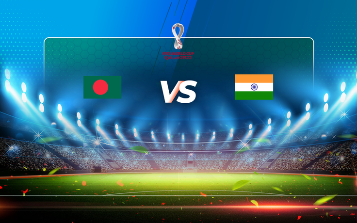 Trực tiếp bóng đá Bangladesh vs India, World Cup, 17:00 07/06/2021