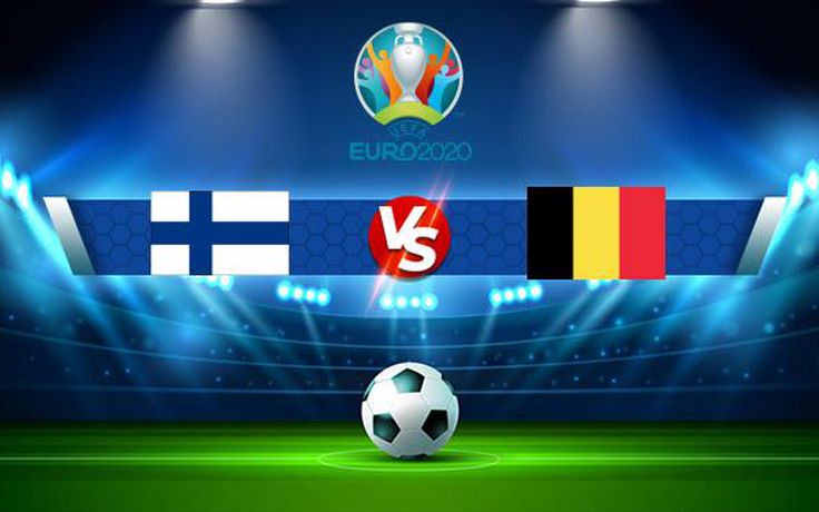 Trực tiếp bóng đá Phần Lan vs Bỉ, Euro, 02:00 22/06/2021
