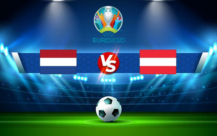 Trực tiếp bóng đá Hà Lan vs Áo, Euro, 02:00 18/06/2021