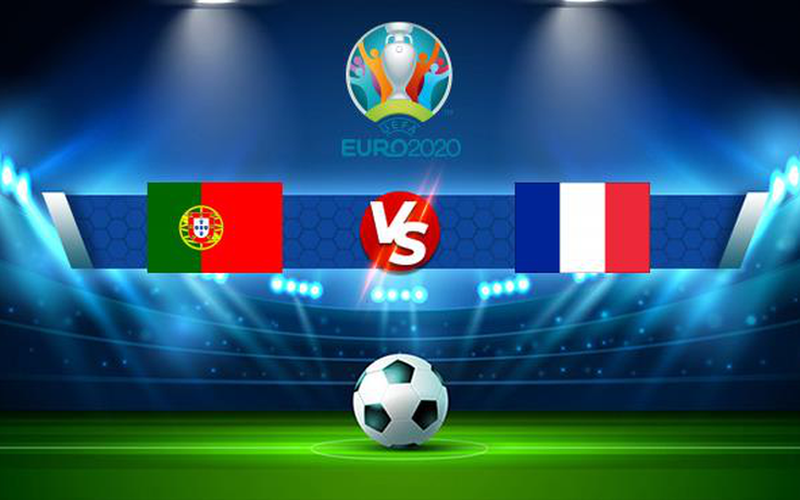 Trực tiếp bóng đá Bồ Đào Nha vs Pháp, Euro, 02:00 24/06/2021